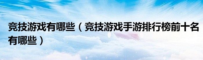 竞技游戏有哪些（竞技游戏手游排行榜前十名有哪些）