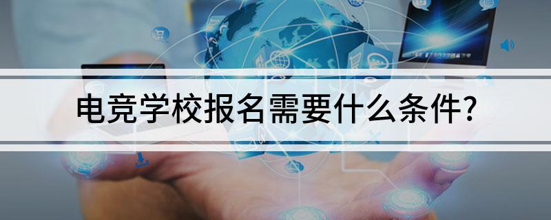 电竞学校报名需要什么条件？